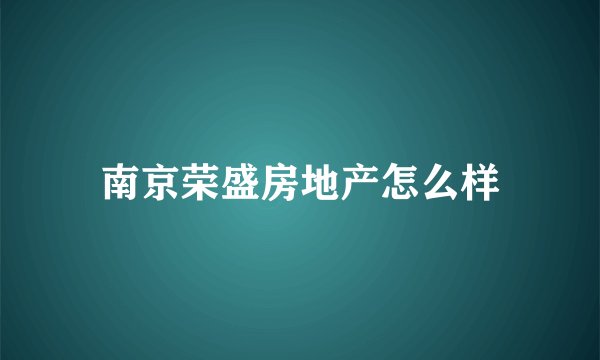 南京荣盛房地产怎么样