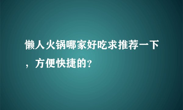懒人火锅哪家好吃求推荐一下，方便快捷的？