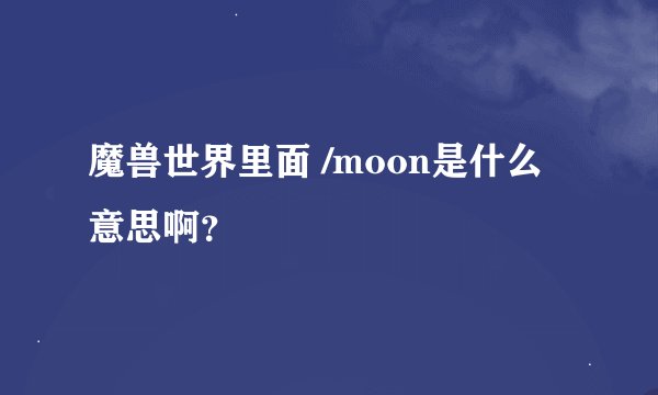 魔兽世界里面 /moon是什么意思啊？