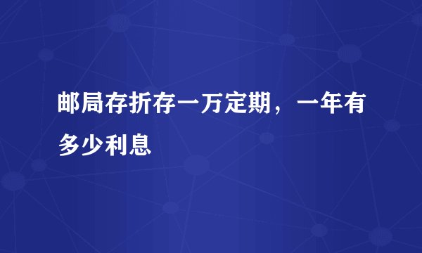 邮局存折存一万定期，一年有多少利息