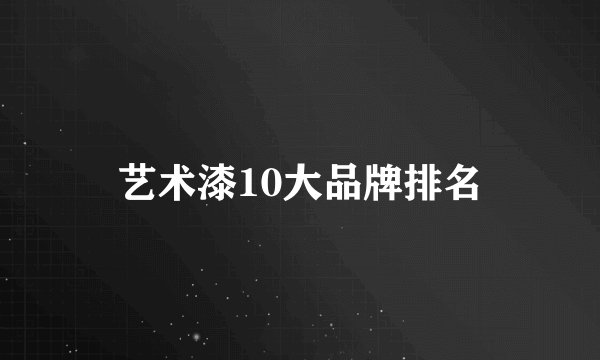 艺术漆10大品牌排名