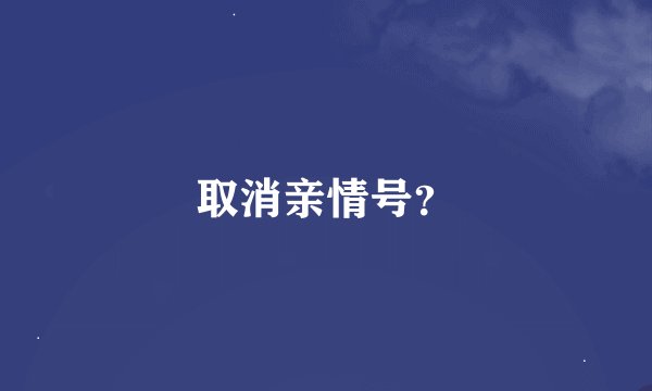 取消亲情号？