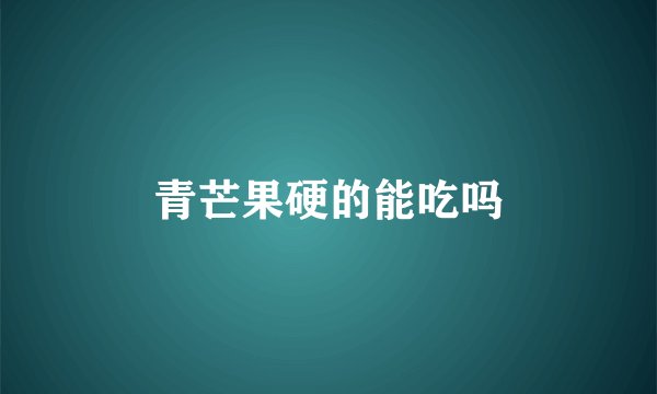 青芒果硬的能吃吗