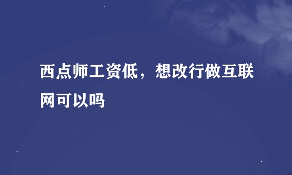 西点师工资低，想改行做互联网可以吗
