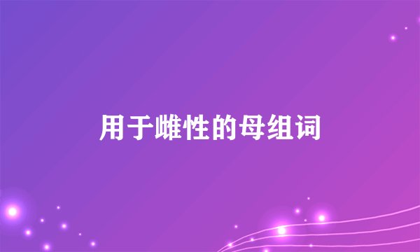 用于雌性的母组词