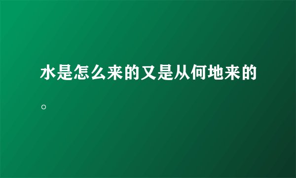 水是怎么来的又是从何地来的。