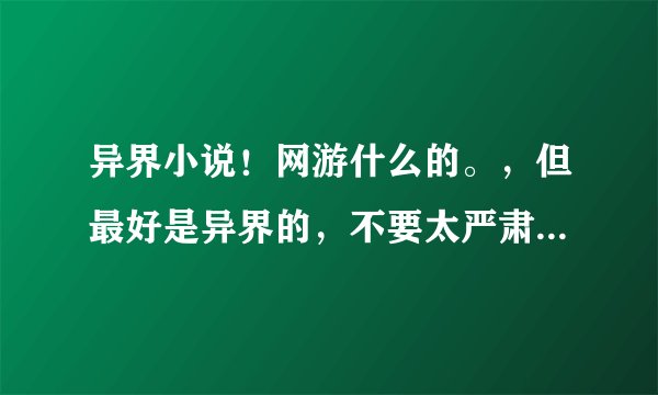 异界小说！网游什么的。，但最好是异界的，不要太严肃的，搞笑点的，比如异界兽医，异界兽印师之类的，（