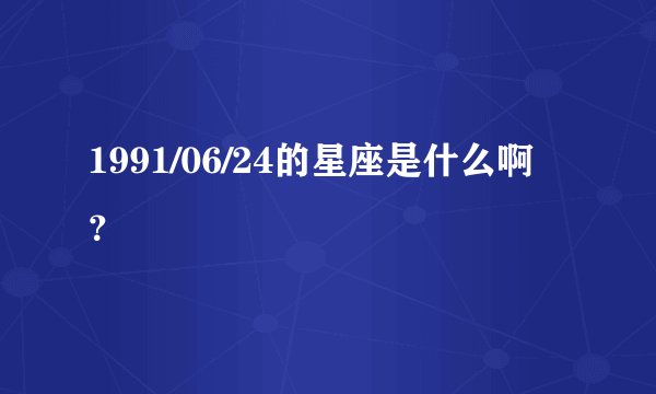 1991/06/24的星座是什么啊？