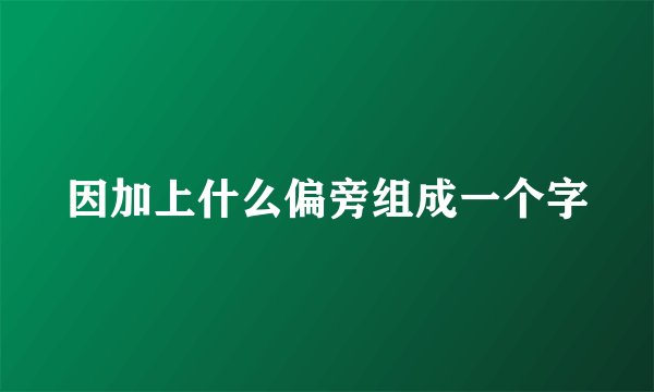 因加上什么偏旁组成一个字