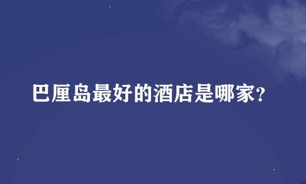 巴厘岛最好的酒店是哪家?