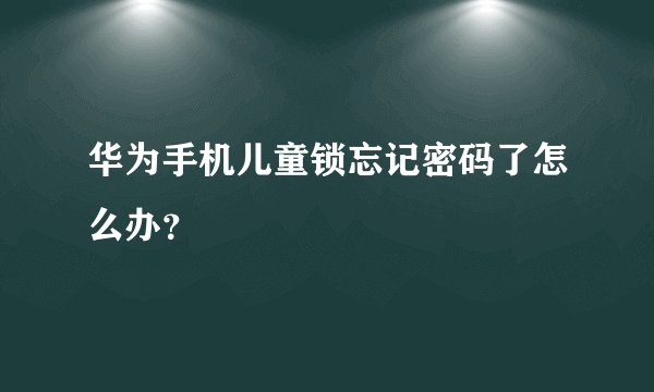 华为手机儿童锁忘记密码了怎么办？
