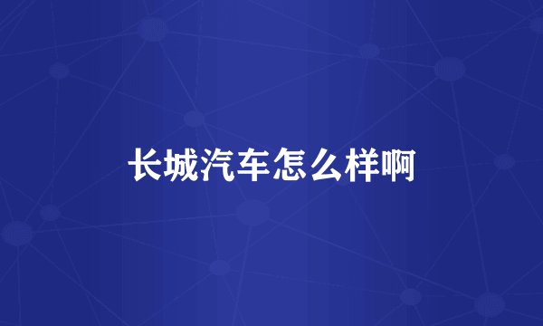 长城汽车怎么样啊