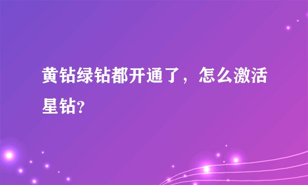 黄钻绿钻都开通了，怎么激活星钻？