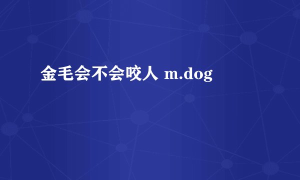 金毛会不会咬人 m.dog