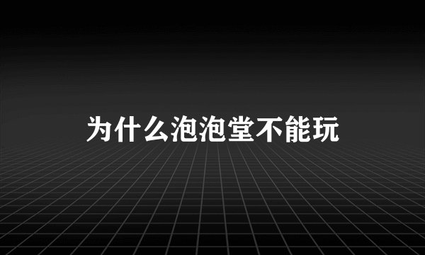 为什么泡泡堂不能玩