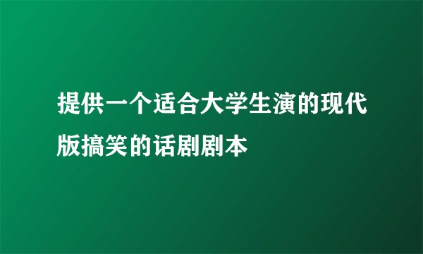 提供一个适合大学生演的现代版搞笑的话剧剧本