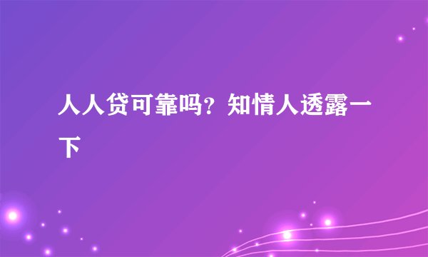 人人贷可靠吗？知情人透露一下