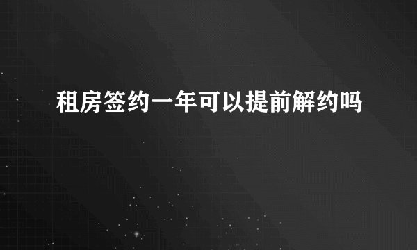租房签约一年可以提前解约吗