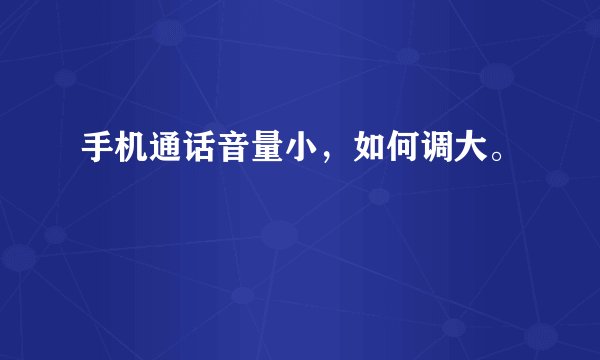 手机通话音量小，如何调大。