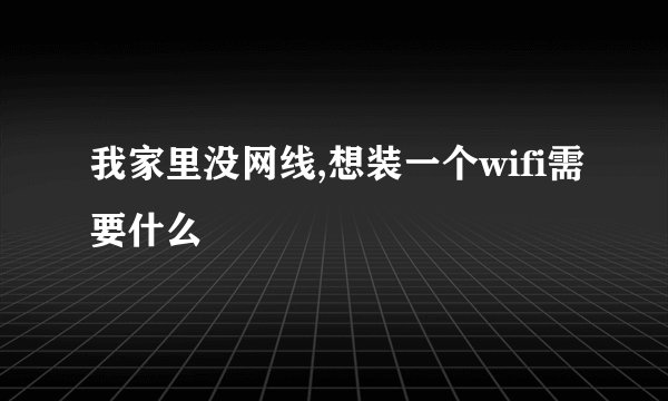 我家里没网线,想装一个wifi需要什么