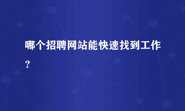 哪个招聘网站能快速找到工作？