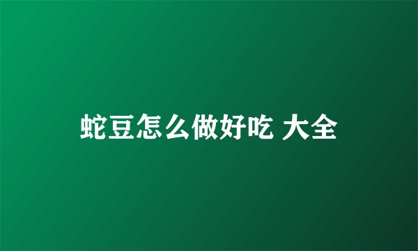 蛇豆怎么做好吃 大全
