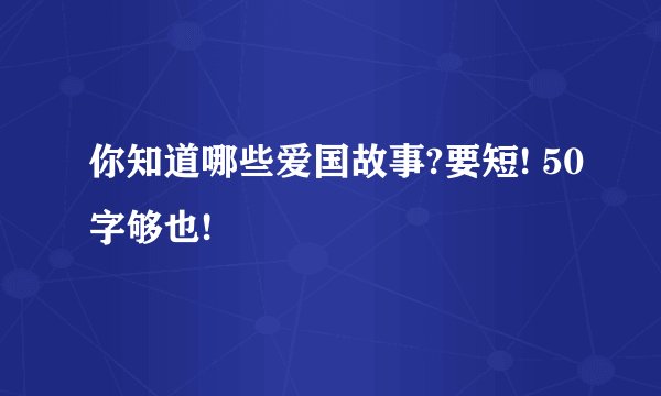 你知道哪些爱国故事?要短! 50字够也!