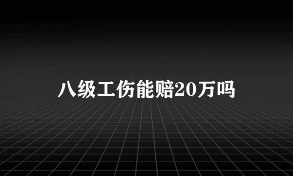 八级工伤能赔20万吗