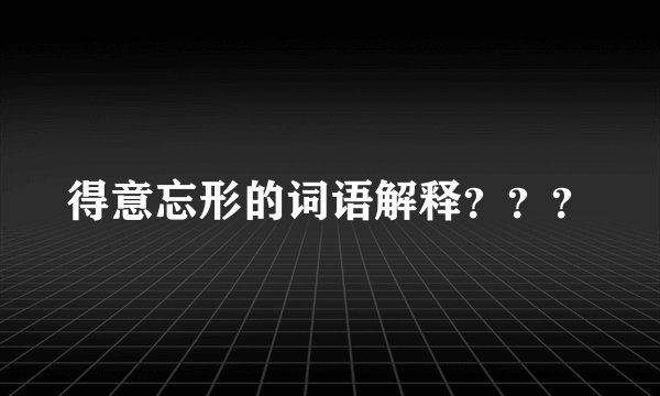 得意忘形的词语解释？？？