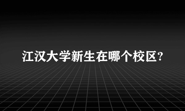 江汉大学新生在哪个校区?