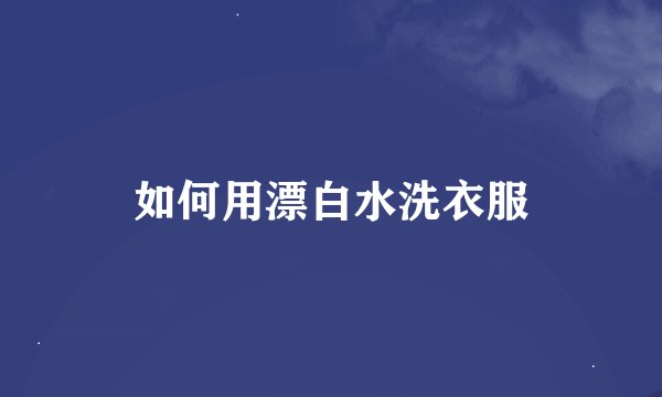 如何用漂白水洗衣服