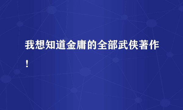 我想知道金庸的全部武侠著作！