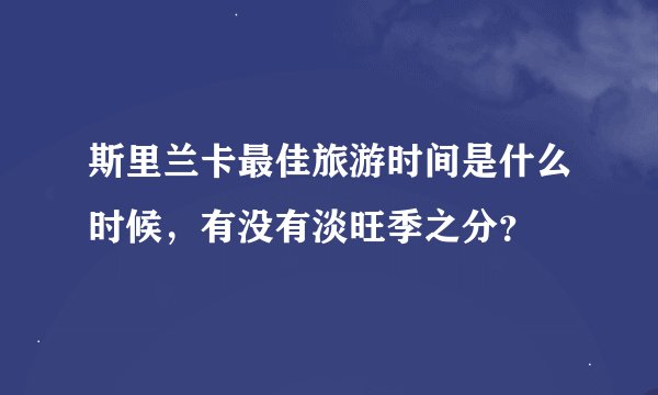 斯里兰卡最佳旅游时间是什么时候，有没有淡旺季之分？