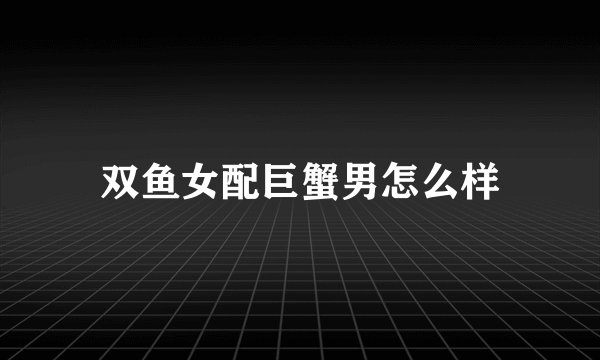 双鱼女配巨蟹男怎么样