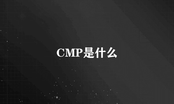 CMP是什么