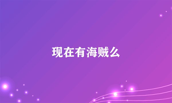 现在有海贼么