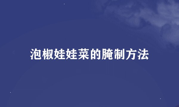 泡椒娃娃菜的腌制方法