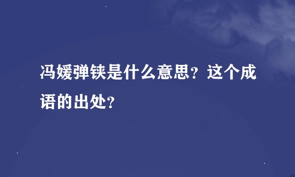 冯媛弹铗是什么意思？这个成语的出处？