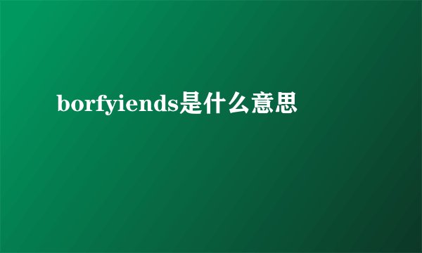 borfyiends是什么意思