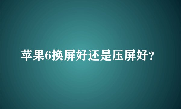 苹果6换屏好还是压屏好？