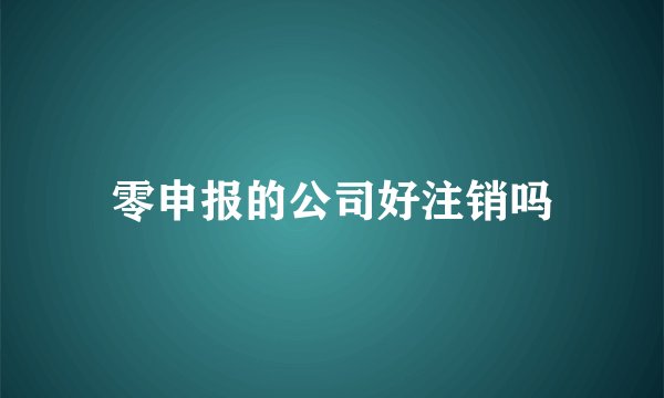 零申报的公司好注销吗