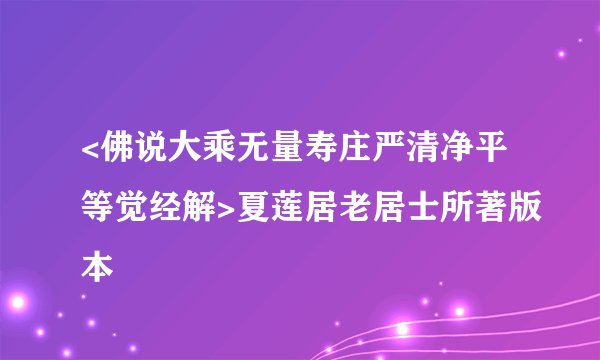 <佛说大乘无量寿庄严清净平等觉经解>夏莲居老居士所著版本