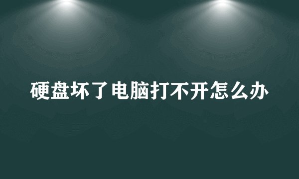 硬盘坏了电脑打不开怎么办