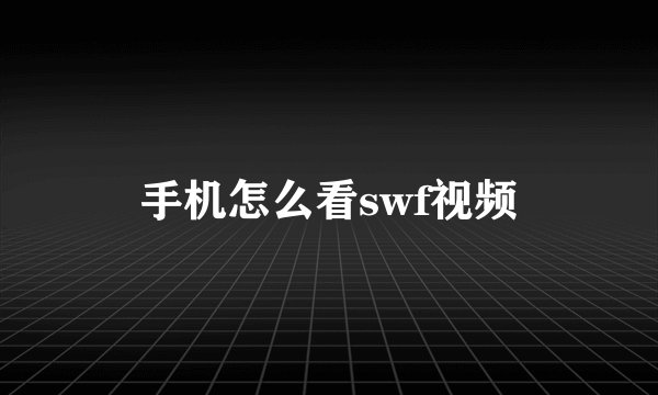 手机怎么看swf视频