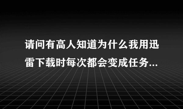 请问有高人知道为什么我用迅雷下载时每次都会变成任务失败吗？