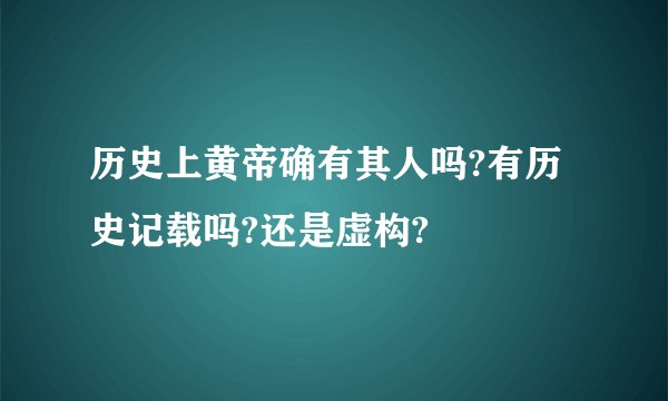 历史上黄帝确有其人吗?有历史记载吗?还是虚构?