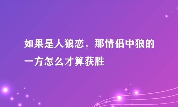 如果是人狼恋，那情侣中狼的一方怎么才算获胜