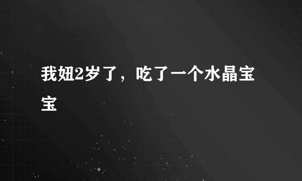 我妞2岁了，吃了一个水晶宝宝