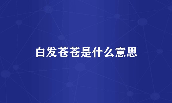 白发苍苍是什么意思