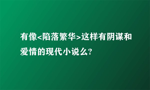 有像<陷落繁华>这样有阴谋和爱情的现代小说么?